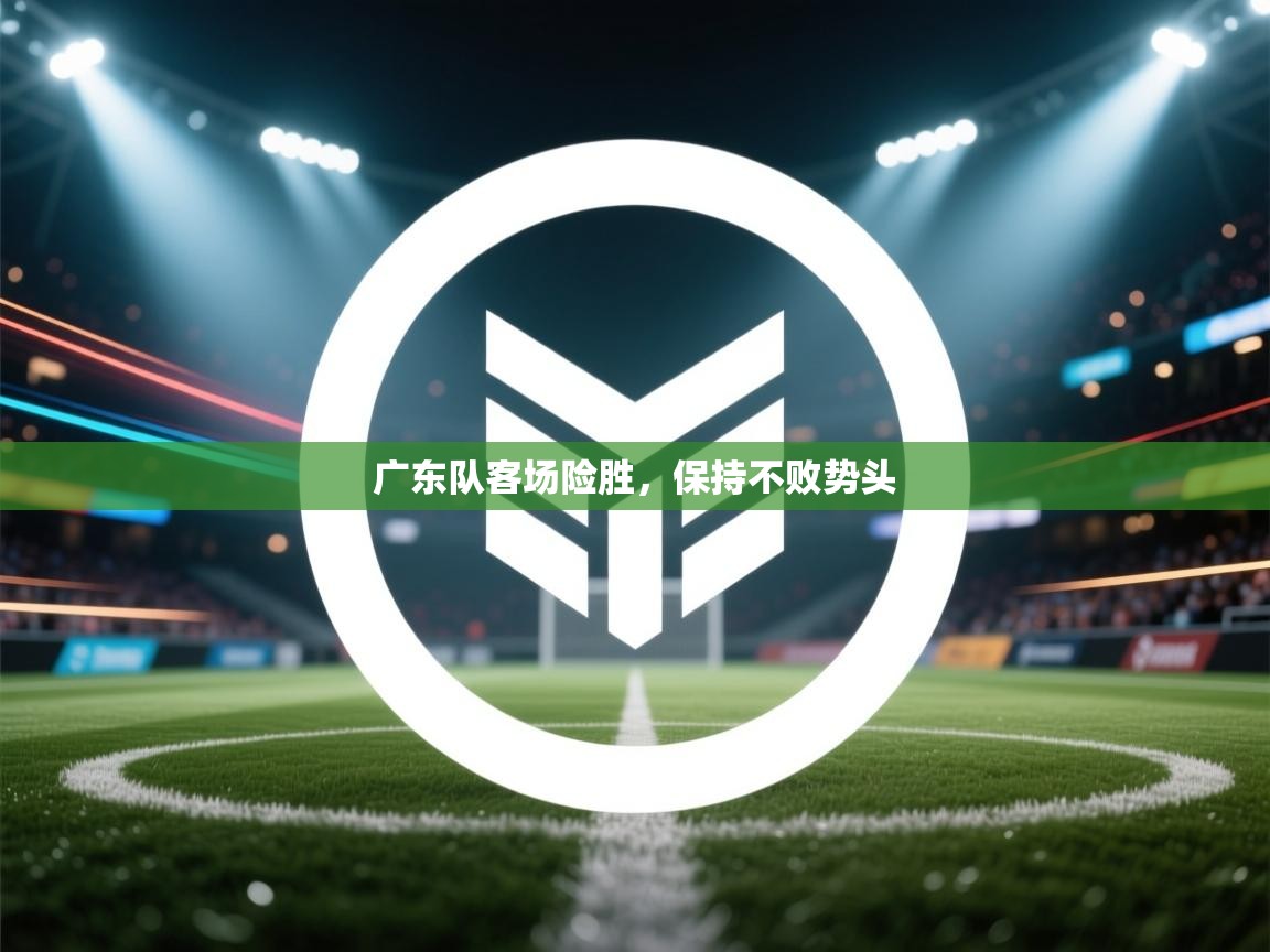 广东队客场险胜,保持不败势头 第2张
