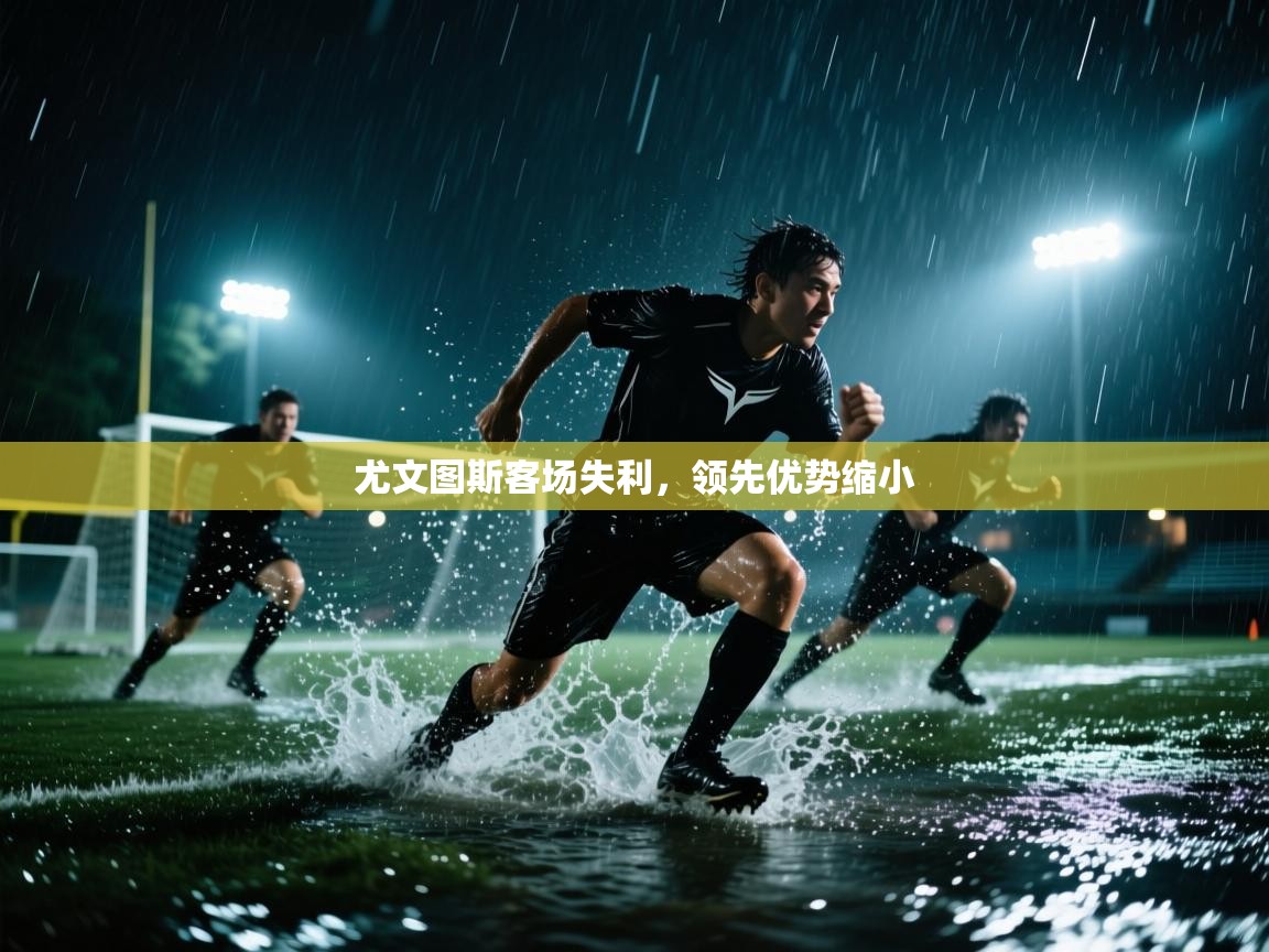 尤文图斯客场失利,领先优势缩小 第2张
