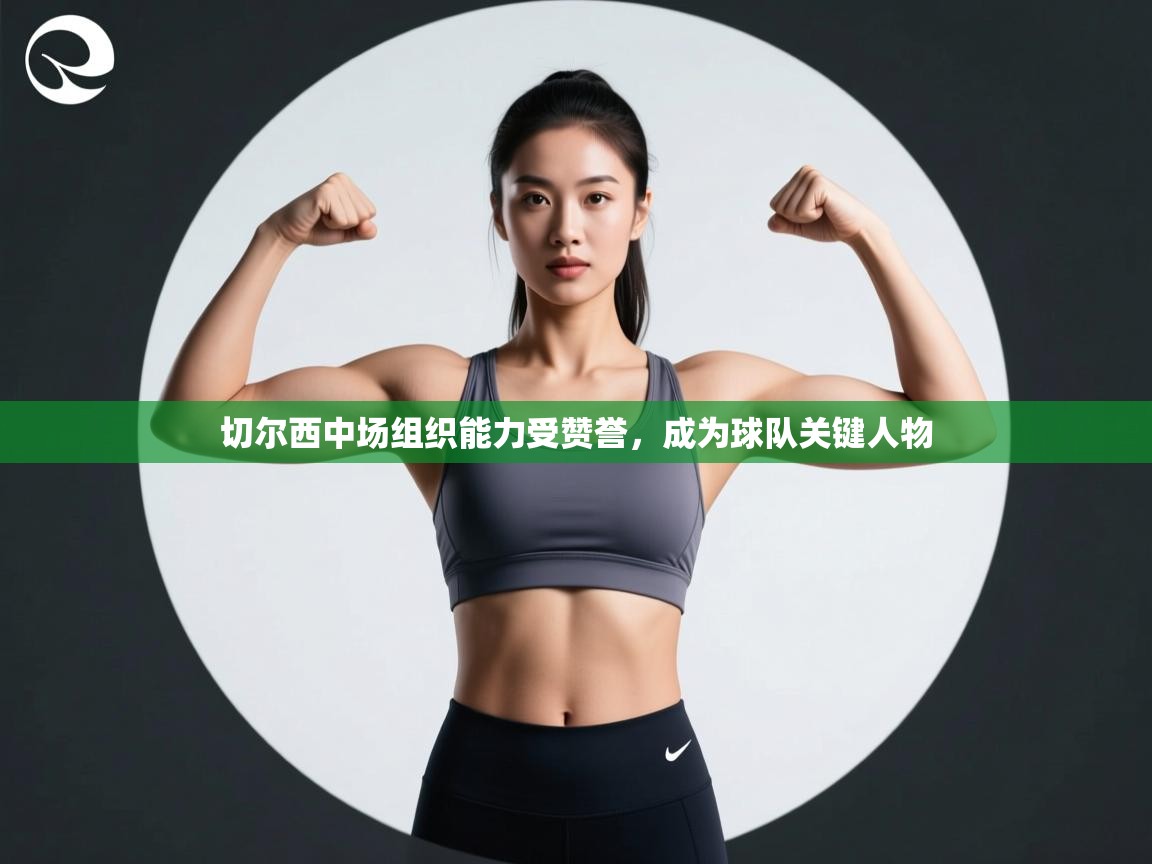 切尔西中场组织能力受赞誉,成为球队关键人物 第2张