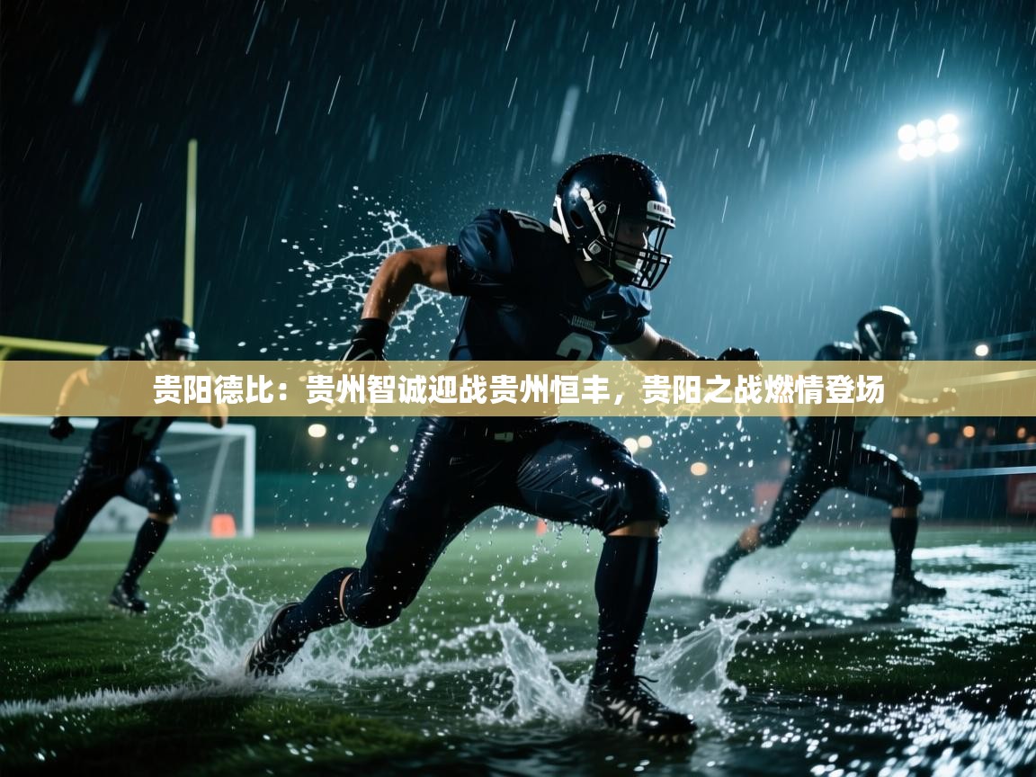 贵阳德比:贵州智诚迎战贵州恒丰,贵阳之战燃情登场 第2张