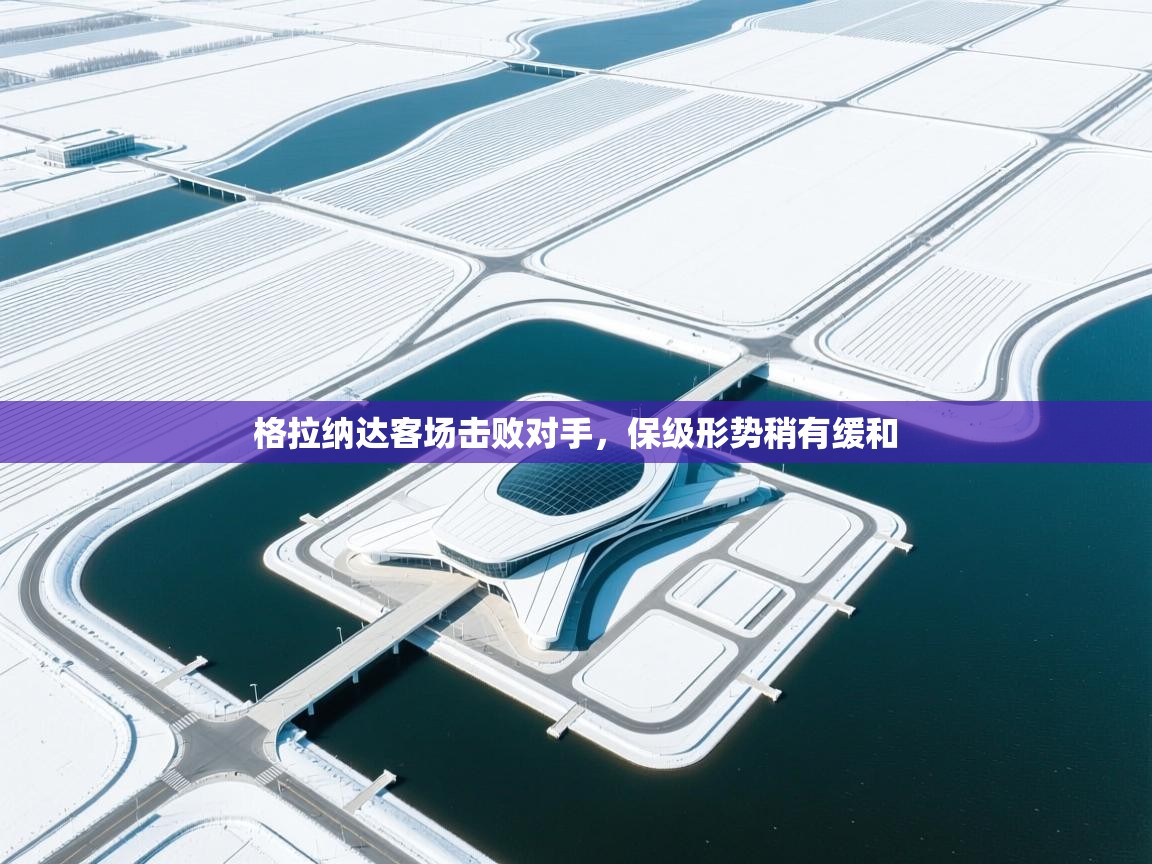 格拉纳达客场击败对手，保级形势稍有缓和