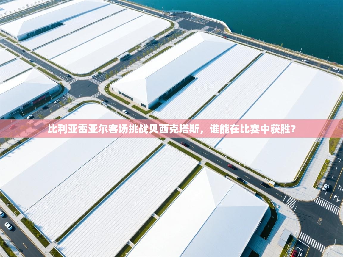 比利亚雷亚尔客场挑战贝西克塔斯，谁能在比赛中获胜？