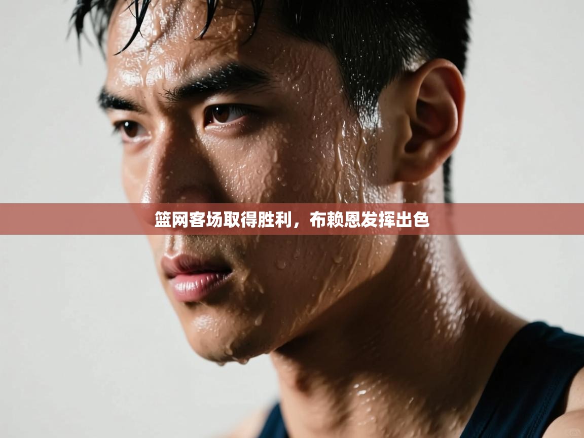 篮网客场取得胜利，布赖恩发挥出色