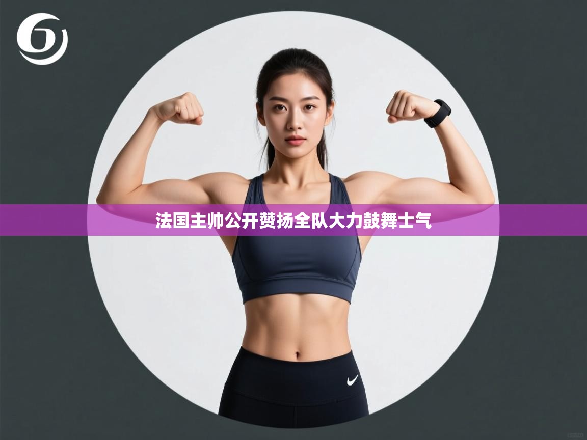 法国主帅公开赞扬全队大力鼓舞士气 第2张