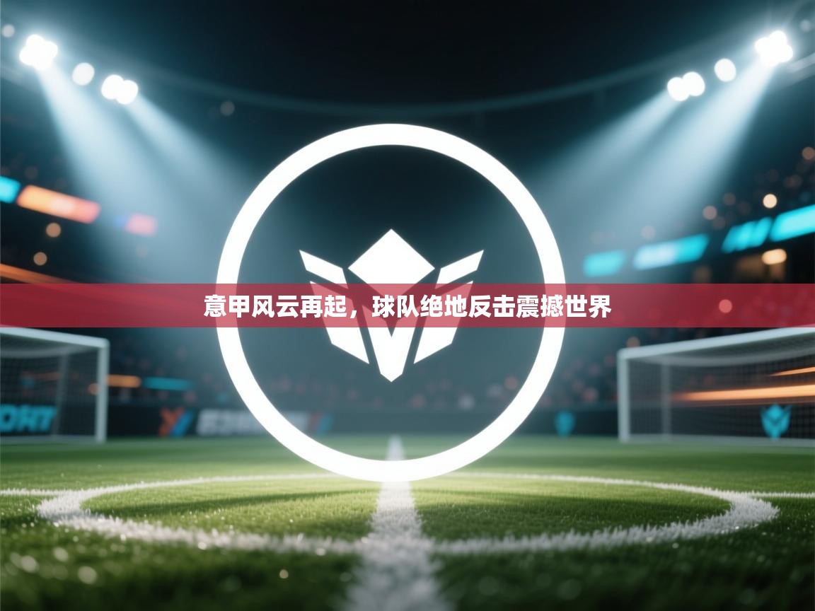 意甲风云再起，球队绝地反击震撼世界