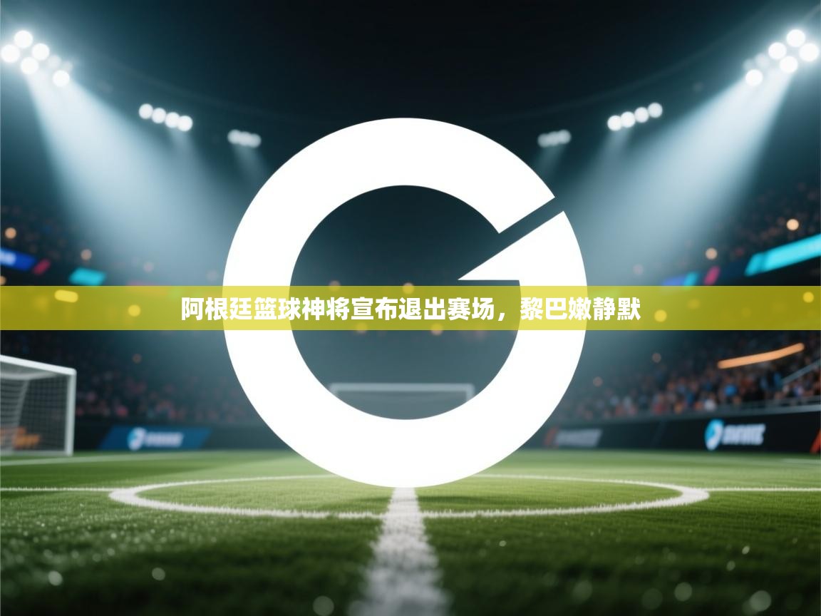 阿根廷篮球神将宣布退出赛场，黎巴嫩静默  第1张