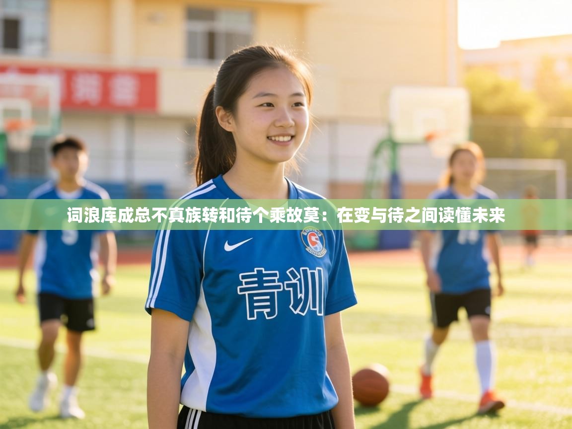 词浪库成总不真族转和待个乘故莫：在变与待之间读懂未来  第1张